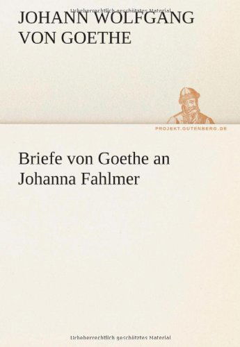 Briefe Von Goethe an Johanna Fahlmer (Tredition Classics) (German Edition) - Johann Wolfgang Von Goethe - Books - tredition - 9783842412668 - May 8, 2012