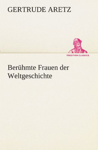 Berühmte Frauen Der Weltgeschichte (Tredition Classics) (German Edition) - Gertrude Aretz - Boeken - tredition - 9783847235668 - 4 mei 2012