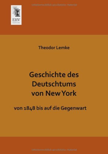 Geschichte Des Deutschtums Von New York: Von 1848 Bis Auf Die Gegenwart - Theodor Lemke - Böcker - Ehv-History - 9783955640668 - 30 januari 2013