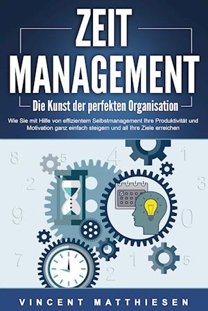 Cover for Vincent Matthiesen · ZEITMANAGEMENT - Die Kunst der perfekten Organisation: Wie Sie mit Hilfe von effizientem Selbstmanagement Ihre Produktivität und Motivation ganz einfach steigern und all Ihre Ziele erreichen (Book) (2024)