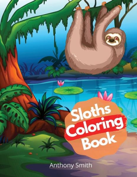 Cover for Anthony Smith · Sloths Coloring Book: Hilarious calming animals coloring book for adults &amp; kids Activity Book Stress relieving designs popular for teens!! (Paperback Book) (2020)