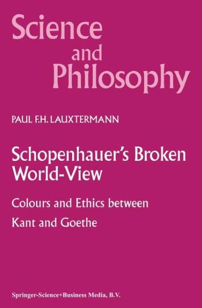 P.F. Lauxtermann · Schopenhauer's Broken World-View: Colours and Ethics between Kant and Goethe - Science and Philosophy (Paperback Book) [Softcover reprint of hardcover 1st ed. 2000 edition] (2010)