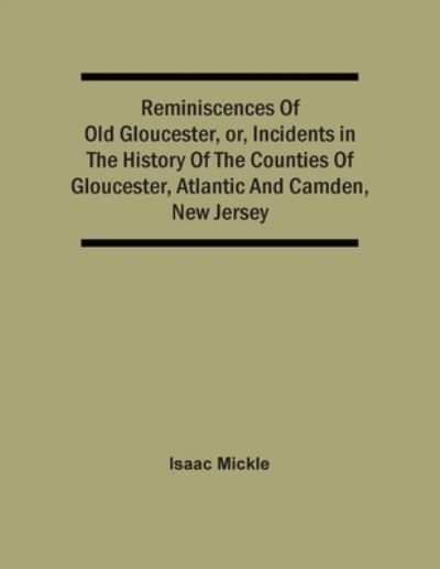 Cover for Isaac Mickle · Reminiscences Of Old Gloucester, Or, Incidents In The History Of The Counties Of Gloucester, Atlantic And Camden, New Jersey (Paperback Book) (2021)