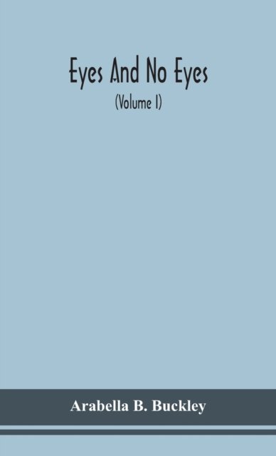 Cover for Arabella B Buckley · Eyes and no eyes (Volume I) (Hardcover bog) (2020)