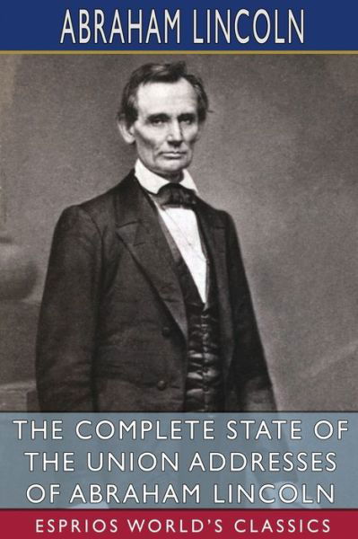 Cover for Abraham Lincoln · The Complete State of the Union Addresses of Abraham Lincoln (Esprios Classics) (Paperback Book) (2024)