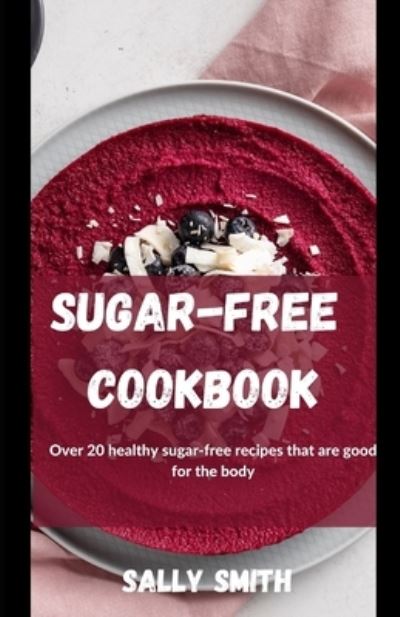 Cover for Sally Smith · Sugar-Free Cookbook: Over 20 healthy sugar-free recipes that are good for the body (Paperback Book) (2021)