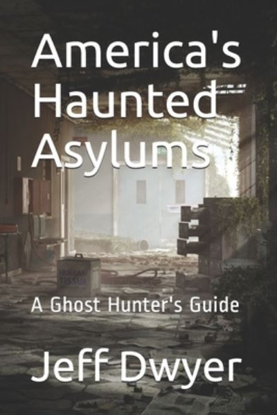 Cover for Jeff Dwyer · America's Haunted Asylums: A Ghost Hunter's Guide (Paperback Book) (2021)