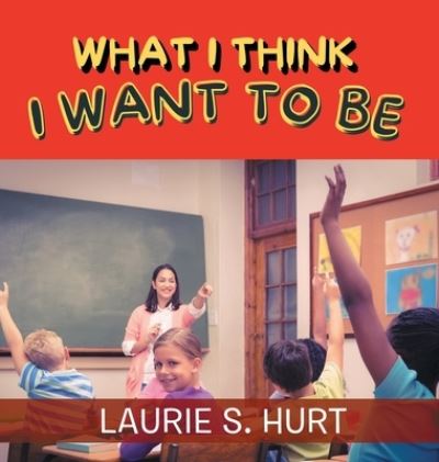 Cover for Laurie S. Hurt · What I Think I Want To Be (Book) (2023)