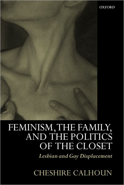 Cover for Calhoun, Cheshire (, Visiting Professor of Philosophy and Acting Chair, University of Louisville) · Feminism, the Family, and the Politics of the Closet: Lesbian and Gay Displacement (Paperback Book) (2002)