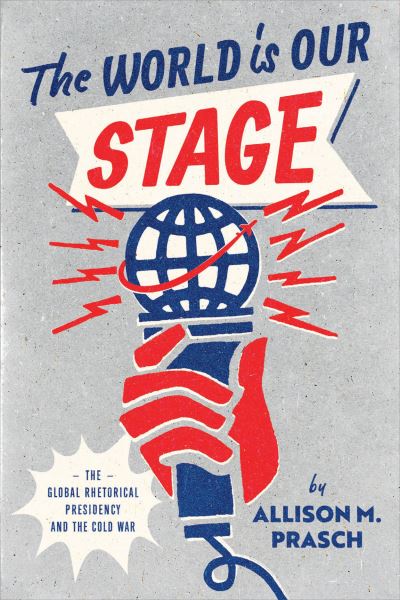Cover for Allison M. Prasch · The World Is Our Stage: The Global Rhetorical Presidency and the Cold War (Paperback Book) (2023)