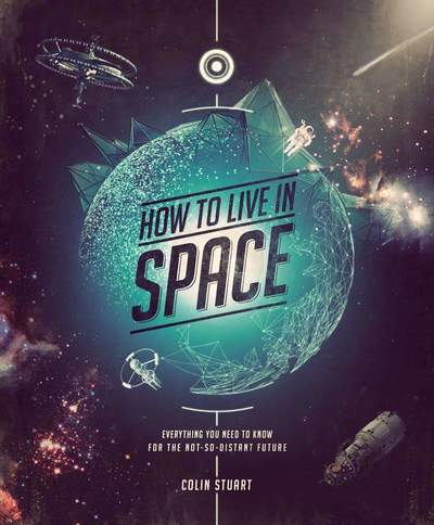 Cover for Colin Stuart · How to Live in Space: Everything You Need to Know for the Not-So-Distant Future (Hardcover Book) (2018)