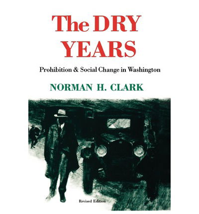 The Dry Years: Prohibition and Social Change in Washington - The Dry Years - Norman H. Clark - Books - University of Washington Press - 9780295964669 - June 1, 1988
