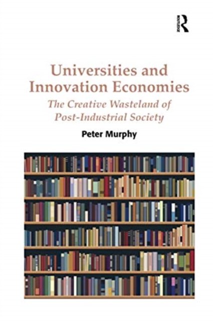Cover for Peter Murphy · Universities and Innovation Economies: The Creative Wasteland of Post-Industrial Society (Pocketbok) (2020)