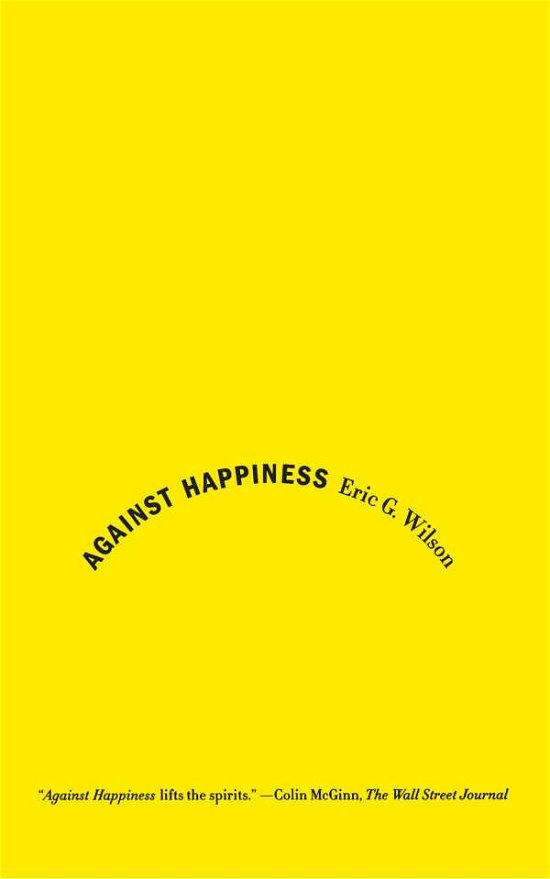 Cover for Eric G. Wilson · Against Happiness (Paperback Bog) [First edition] (2009)