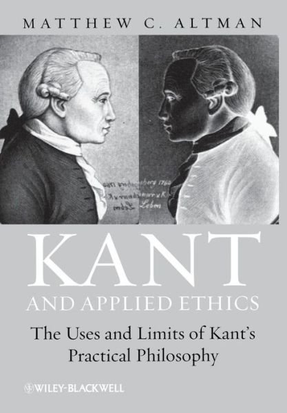 Cover for Altman, Matthew C. (Central Washington University, USA) · Kant and Applied Ethics: The Uses and Limits of Kant's Practical Philosophy (Hardcover Book) (2011)