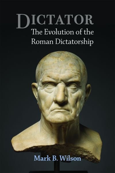 Cover for Mark Wilson · Dictator: The Evolution of the Roman Dictatorship (Hardcover Book) (2021)