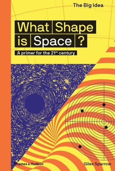 What Shape Is Space?: A primer for the 21st century - The Big Idea - Giles Sparrow - Books - Thames & Hudson Ltd - 9780500293669 - September 6, 2018