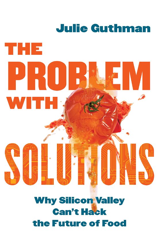Cover for Julie Guthman · The Problem with Solutions: Why Silicon Valley Can't Hack the Future of Food (Gebundenes Buch) (2024)