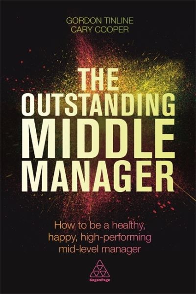 The Outstanding Middle Manager: How to be a Healthy, Happy, High-performing Mid-level Manager - Gordon Tinline - Books - Kogan Page Ltd - 9780749474669 - September 3, 2016