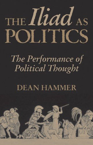 The Iliad as Politics: The Performance of Political Thought - Oklahoma Series in Classical Culture - Dean Hammer - Books - University of Oklahoma Press - 9780806133669 - March 15, 2002