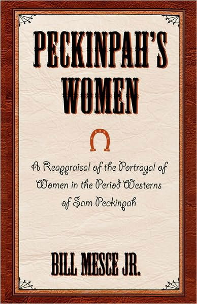 Cover for Mesce, Bill, Jr. · Peckinpah's Women: A Reappraisal of the Portrayal of Women in the Period Westerns of Sam Peckinpah - The Scarecrow Filmmakers Series (Gebundenes Buch) (2001)