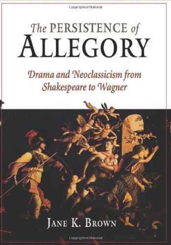 Cover for Jane K. Brown · The Persistence of Allegory: Drama and Neoclassicism from Shakespeare to Wagner (Hardcover Book) (2006)