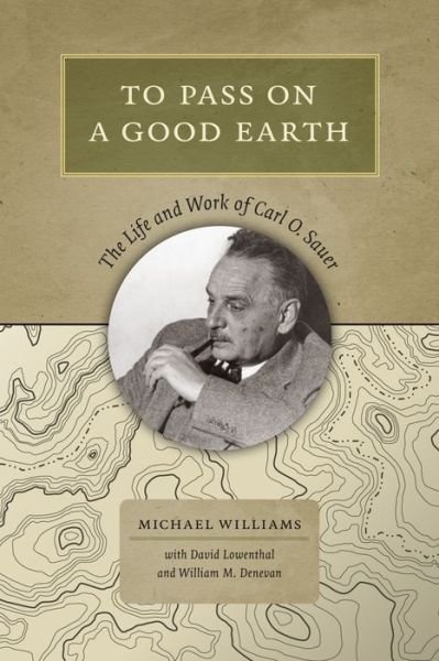Cover for Michael Williams · To Pass On a Good Earth: The Life and Work of Carl O. Sauer (Innbunden bok) (2014)