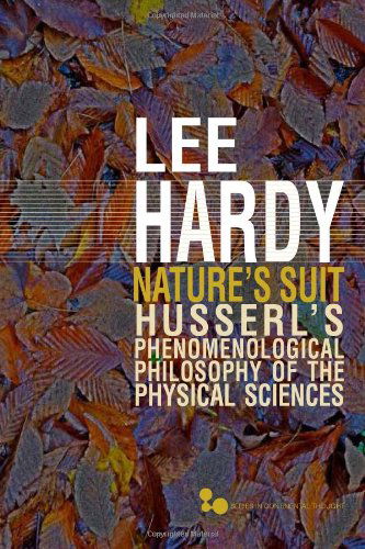 Cover for Lee Hardy · Nature’s Suit: Husserl’s Phenomenological Philosophy of the Physical Sciences - Series in Continental Thought (Paperback Book) (2014)