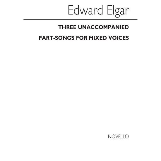 Three Unaccompanied Part-Songs For Mixed Voices - Edward Elgar - Kirjat - Novello & Co Ltd - 9780853605669 - sunnuntai 1. toukokuuta 2005