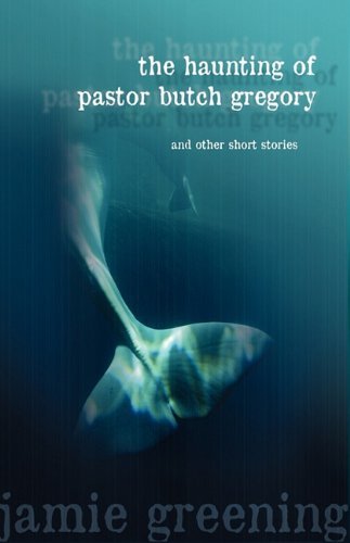The Haunting of Pastor Butch Gregory and Other Short Stories - Jamie Greening - Książki - Athanatos Publishing Group - 9780982277669 - 20 maja 2010