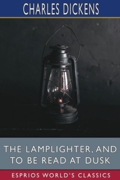 Cover for Charles Dickens · The Lamplighter, and To Be Read at Dusk (Esprios Classics) (Paperback Bog) (2024)