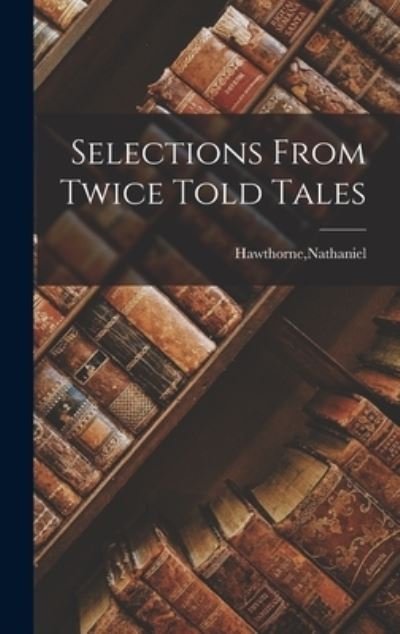 Selections From Twice Told Tales - Nathaniel Hawthorne - Bücher - Legare Street Press - 9781013729669 - 9. September 2021
