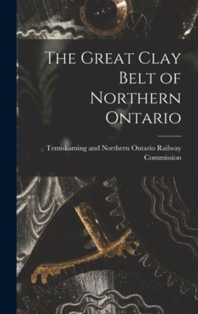 The Great Clay Belt of Northern Ontario - Temiskaming and Northern Ontario Rail - Böcker - Legare Street Press - 9781013886669 - 9 september 2021