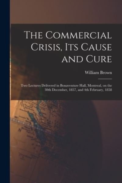 Cover for William Brown · The Commercial Crisis, Its Cause and Cure [microform] (Taschenbuch) (2021)