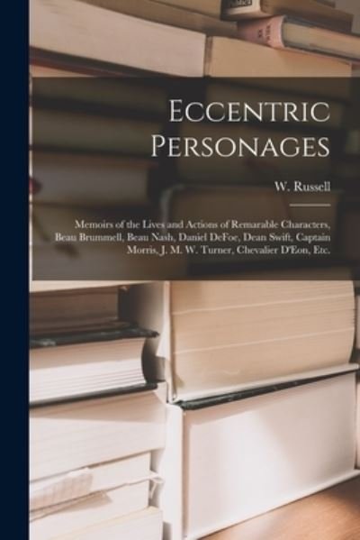Eccentric Personages: Memoirs of the Lives and Actions of Remarable Characters, Beau Brummell, Beau Nash, Daniel DeFoe, Dean Swift, Captain Morris, J. M. W. Turner, Chevalier D'Eon, Etc. - W (William) Russell - Books - Legare Street Press - 9781015316669 - September 10, 2021