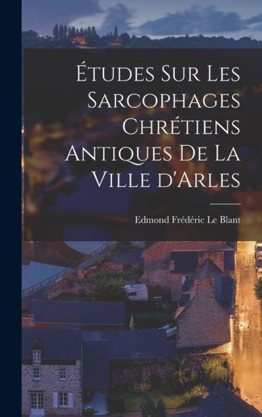 Cover for Edmond édéric Le Blant · Études Sur les Sarcophages Chrétiens Antiques de la Ville D'Arles (Book) (2022)