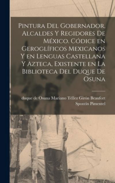 Pintura Del Gobernador, Alcaldes y Regidores de Me&#769; xico. Co&#769; dice en Gerogli&#769; ficos Mexicanos y en Lenguas Castellana y Azteca, Existente en la Biblioteca Del Duque de Osuna - Te&#769; llez Giro&#769; n Beaufort Sponti&#769; n Pime - Livres - Creative Media Partners, LLC - 9781018740669 - 27 octobre 2022