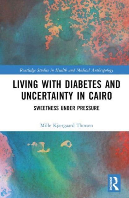 Living with Diabetes and Uncertainty in Cairo: Sweetness Under Pressure - Routledge Studies in Health and Medical Anthropology - Mille Kjærgaard Thorsen - Kirjat - Taylor & Francis Ltd - 9781032328669 - torstai 18. toukokuuta 2023