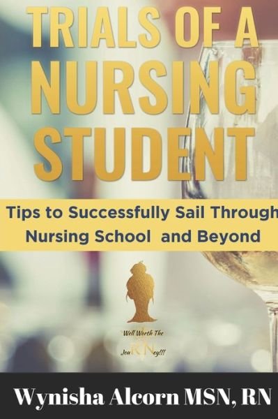 Trials of a Nursing Student: Tips to Successfully Sail Through Nursing School and Beyond - Alcorn Bsn, Wynisha, RN - Kirjat - Independently Published - 9781075802669 - torstai 27. kesäkuuta 2019