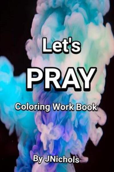 Let's PRAY Coloring Workbook - J Nichols - Livros - Independently Published - 9781099886669 - 23 de maio de 2019