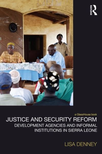 Cover for Lisa Denney · Justice and Security Reform: Development Agencies and Informal Institutions in Sierra Leone - Law, Development and Globalization (Pocketbok) (2015)