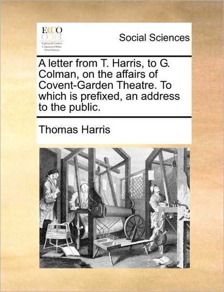 Cover for Thomas Harris · A Letter from T. Harris, to G. Colman, on the Affairs of Covent-garden Theatre. to Which is Prefixed, an Address to the Public. (Paperback Book) (2010)