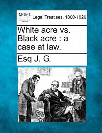 Cover for Esq J G · White Acre vs. Black Acre: a Case at Law. (Paperback Book) (2010)