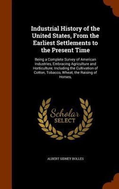 Cover for Albert Sidney Bolles · Industrial History of the United States, from the Earliest Settlements to the Present Time (Hardcover Book) (2015)