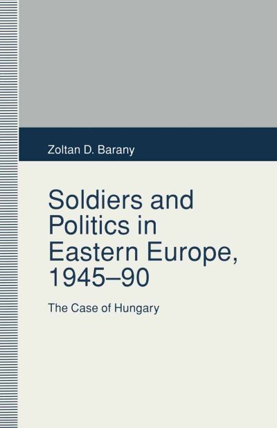 Cover for Zoltan D. Barany · Soldiers and Politics in Eastern Europe, 1945-90: The Case of Hungary (Paperback Book) [1st ed. 1993 edition] (1993)