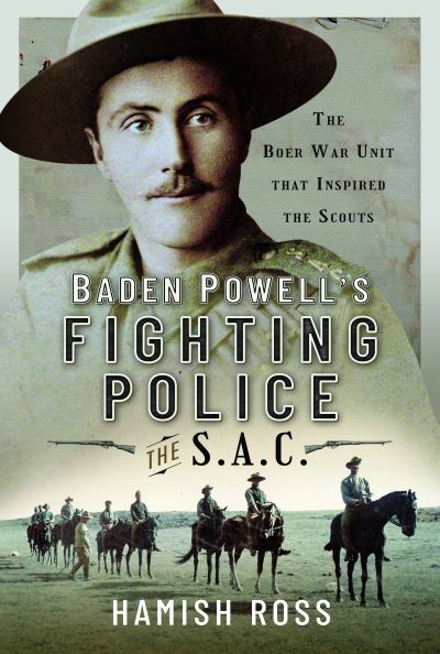 Hamish Ross · Baden Powell’s Fighting Police – The SAC: The Boer War unit that inspired the Scouts (Paperback Book) (2024)