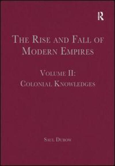 Cover for Saul Dubow · The Rise and Fall of Modern Empires, Volume II: Colonial Knowledges - The Rise and Fall of Modern Empires (Hardcover Book) [New edition] (2013)