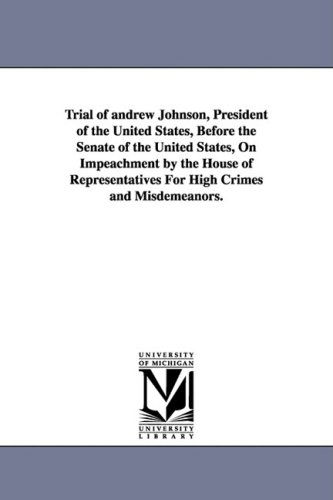 Trial of Andrew Johnson, President of the United States, Before the Senate of the United States, on Impeachment by the House of Representatives for Hi - Andrew Johnson - Książki - University of Michigan Library - 9781425573669 - 13 września 2006