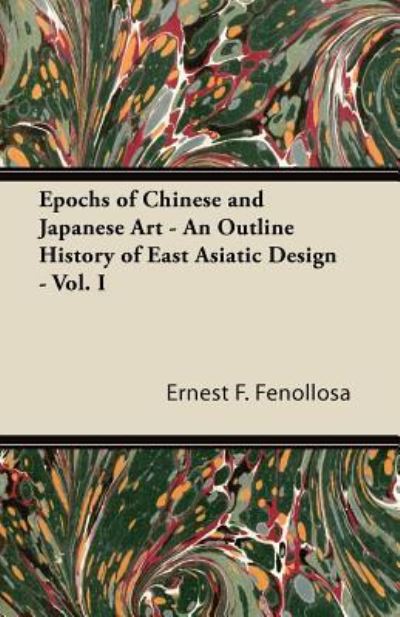 Cover for Ernest F Fenollosa · Epochs of Chinese and Japanese Art - an Outline History of East Asiatic Design - Vol. I (Paperback Book) (2011)