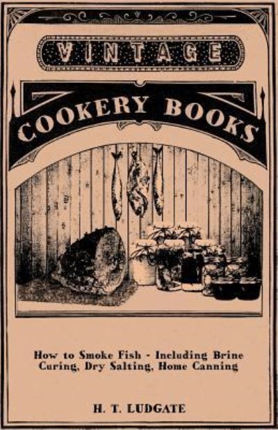 How to Smoke Fish - Including Brine Curing, Dry Salting, Home Canning - H. T. Ludgate - Książki - Barclay Press - 9781447449669 - 6 kwietnia 2012